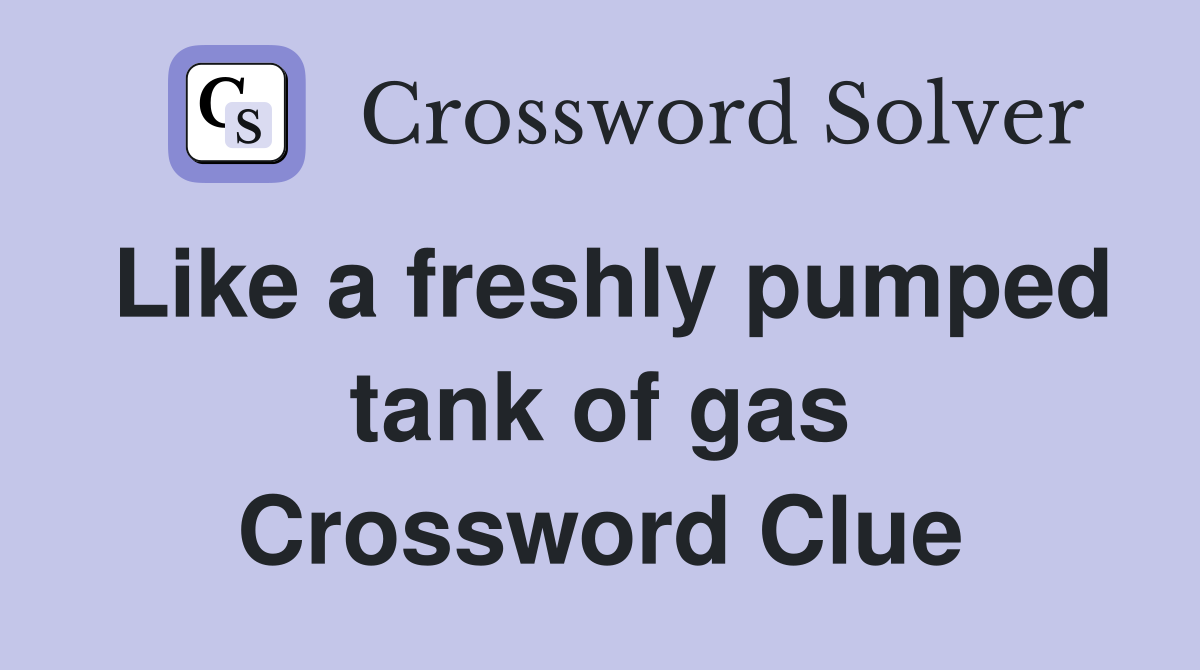 Like a freshly pumped tank of gas Crossword Clue Answers Crossword